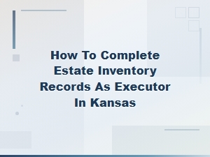 How to Complete Estate Inventory Records in Kansas