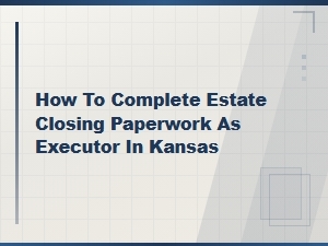 How to Close an Estate in Kansas as Executor