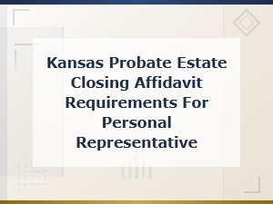 Kansas Probate Estate Closing Affidavit Requirements for Personal Representatives