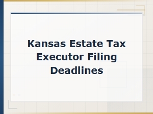 Kansas Estate Tax Filing Deadlines for Executors