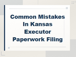 Common Kansas Executor Filing Mistakes to Avoid