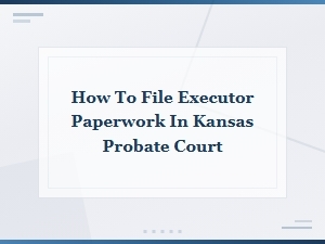 Filing Executor Paperwork in Kansas Probate Court